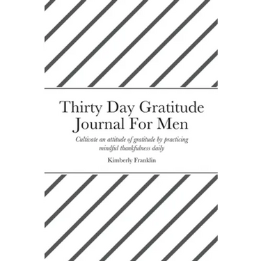 Thirty Day Gratitude Journal For Men: Cultivate an attitude of gratitude by practicing mindful thankfulness daily