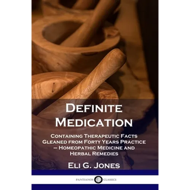 Definite Medication: Containing Therapeutic Facts Gleaned from Forty Years Practice - Homeopathic Medicine and Herbal Remedies