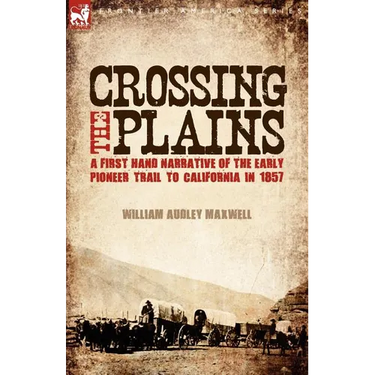 Crossing the Plains: a First Hand Narrative of the Early Pioneer Trail to California in 1857