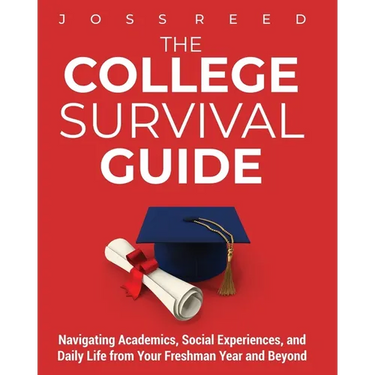 The College Survival Guide: Navigating Academics, Social Experiences, and Daily Life from Your Freshman Year and Beyond