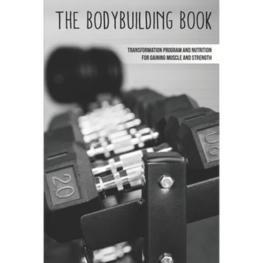 The Bodybuilding Book: Transformation Program And Nutrition For Gaining Muscle And Strength: How To Burn Fat Fast