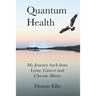 Quantum Health ... My Journey back from Lyme, Cancer and Chronic Illness: My Journey from Lyme, Cancer and Chronic Illness to a Beautiful New Life