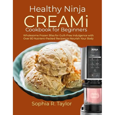 Healthy Ninja CREAMi Cookbook for Beginners: Wholesome Frozen Bliss for Guilt-Free Indulgence with Over 80 Nutrient-Packed Recipes to Nourish Your Bod