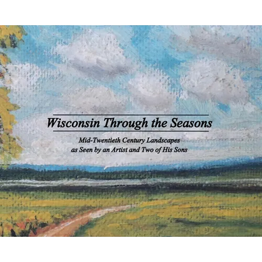 Wisconsin Through the Seasons: Mid-Twentieth Century Landscapes as Seen by an Artist and Two of His Sons