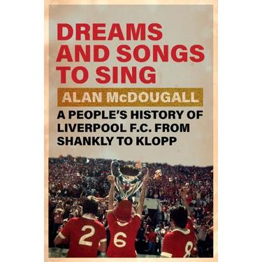 Dreams and Songs to Sing: A People's History of Liverpool FC from Shankly to Klopp