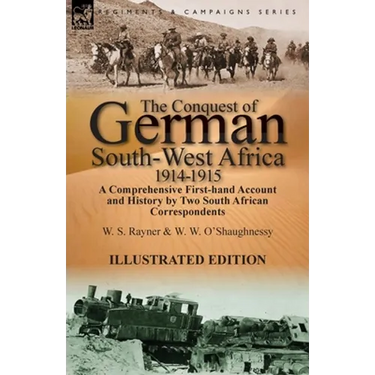 The Conquest of German South-West Africa, 1914-1915: A Comprehensive First-Hand Account and History by Two South African Correspondents