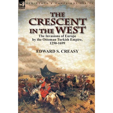 The Crescent in the West: the Invasions of Europe by the Ottoman Turkish Empire, 1250-1699