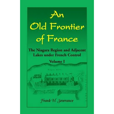 An Old Frontier of France: The Niagara Region and Adjacent Lakes under French Control, Volume 1