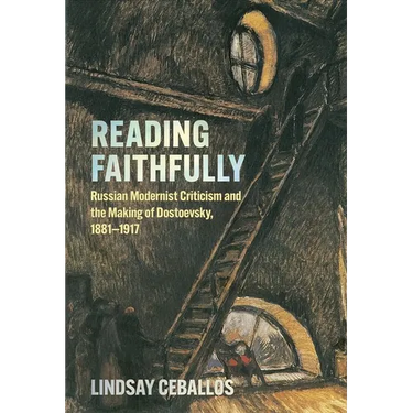 Reading Faithfully: Russian Modernist Criticism and the Making of Dostoevsky, 1881-1917