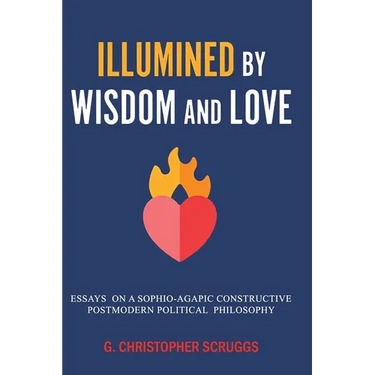 Illumined by Wisdom and Love: Essays on a Sophio-Agapic Constructive Postmodern Political Philosophy