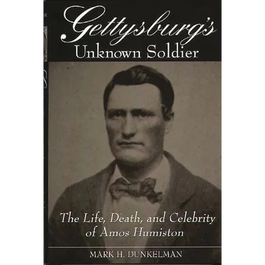 Gettysburg's Unknown Soldier: The Life, Death, and Celebrity of Amos Humiston