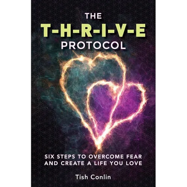 The T-H-R-I-V-E Protocol: Six Steps to Overcome Fear and Create a Life You Love!
