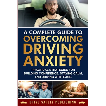A Complete Guide to Overcoming Driving Anxiety: Practical Strategies for Building Confidence, Staying Calm, and Driving with Ease