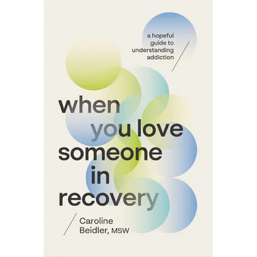 When You Love Someone in Recovery: A Hopeful Guide to Understanding Addiction