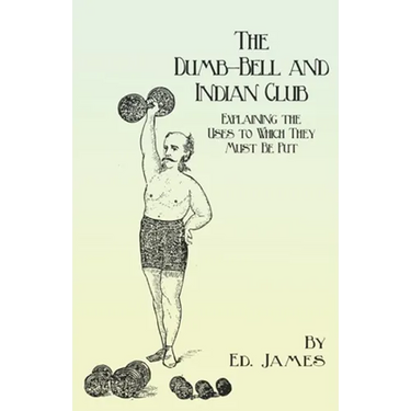 The Dumb-Bell and Indian Club: Explaining the Uses to Which They Must Be Put, with Numerous Illustrations of the Various Movements; Also A Treatise on