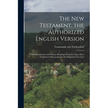 The New Testament, the Authorized English Version: With Introduction and Various Readings From the Three Most Celebrated Manuscripts of the Original G