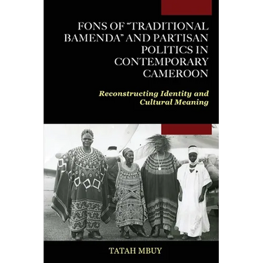 Fons of "Traditional Bamenda" and Partisan Politics in Contemporary Cameroon: Reconstructing Identity and Cultural Meaning