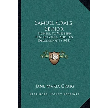 Samuel Craig, Senior: Pioneer To Western Pennsylvania, And His Descendants (1915)
