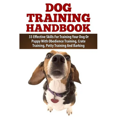Dog Training Handbook: 33 Effective Skills For Training Your Dog Or Puppy With Obedience Training, Crate Training, Potty Training And Barking