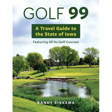 Golf 99: A Travel Guide to the State of Iowa Featuring All Its Golf Courses