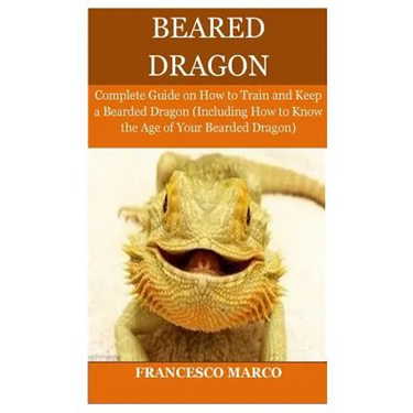 Bearded Dragon: Complete Guide on How to Train and Keep a Bearded Dragon (Including How to Know the Age of Your Bearded Dragon)
