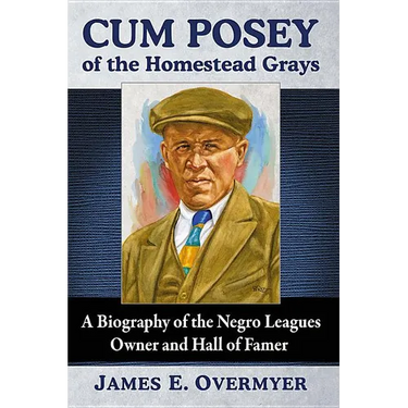 Cum Posey of the Homestead Grays: A Biography of the Negro Leagues Owner and Hall of Famer