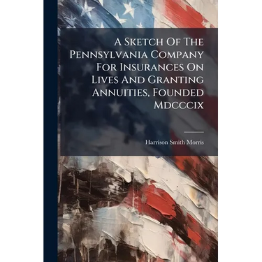 A Sketch Of The Pennsylvania Company For Insurances On Lives And Granting Annuities, Founded Mdcccix