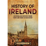 History of Ireland: An Enthralling Overview of Major Events and Figures in Irish History