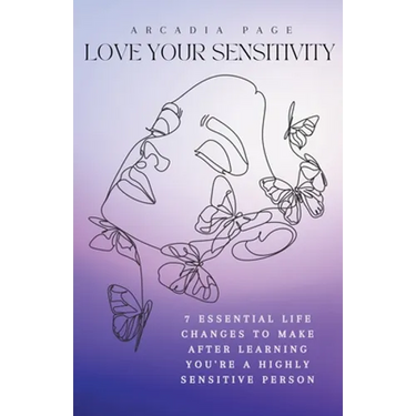 Love Your Sensitivity: 7 Essential Life Changes to Make after Learning You're a Highly Sensitive Person