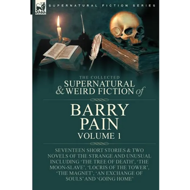 The Collected Supernatural and Weird Fiction of Barry Pain-Volume 1: Seventeen Short Stories & Two Novels of the Strange and Unusual Including 'The Tr