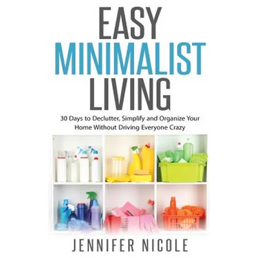 Easy Minimalist Living: 30 Days to Declutter, Simplify and Organize Your Home Without Driving Everyone Crazy