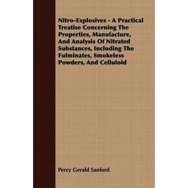 Nitro-Explosives - A Practical Treatise Concerning the Properties, Manufacture, and Analysis of Nitrated Substances, Including the Fulminates, Smokele