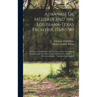 Athanase De Mézières and the Louisiana-Texas Frontier, 1768-1780: Documents Published for the First Time, From the Original Spanish and French Manuscr