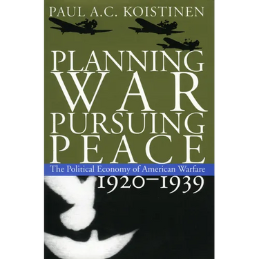 Planning War, Pursuing Peace: The Political Economy of American Warfare, 1920-1939