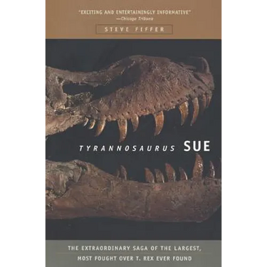 Tyrannosaurus Sue: The Extraordinary Saga of Largest, Most Fought Over T. Rex Ever Found