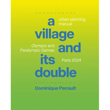A Village and Its Double: Urban Planning Manual Olympic and Paralympic Games, Paris 2024