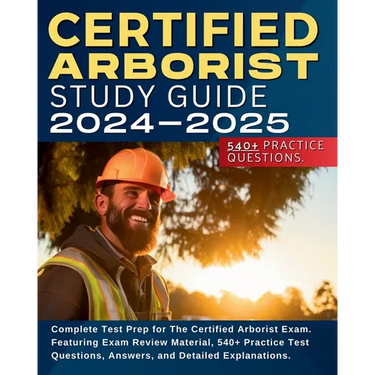 Certified Arborist Study Guide: Complete Test Prep for The Certified Arborist Exam. Featuring Exam Review Material, 540+ Practice Test Questions, Answ