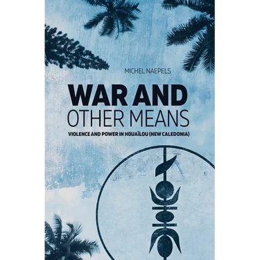War and Other Means: Power and violence in Houaïlou (New Caledonia)