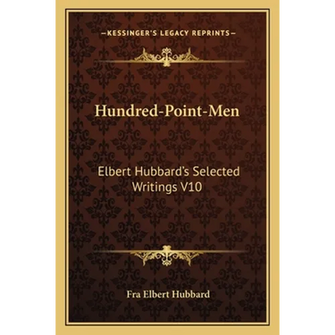 Hundred-Point-Men: Elbert Hubbard's Selected Writings V10