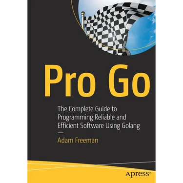 Pro Go: The Complete Guide to Programming Reliable and Efficient Software Using Golang