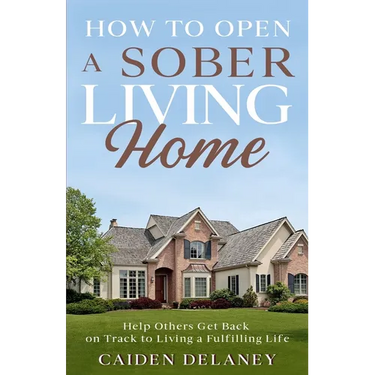 How to Open a Sober Living Home: Help Others Get Back on Track to Living a Fulfilling Life