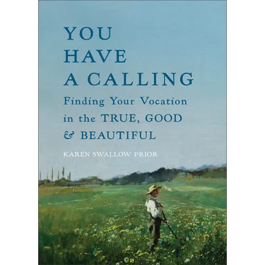 You Have a Calling: Finding Your Vocation in the True, Good, and Beautiful