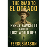 The Road to El Dorado: Percy Fawcett and the Lost World of Z