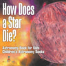 How Does a Star Die? Astronomy Book for Kids Children's Astronomy Books
