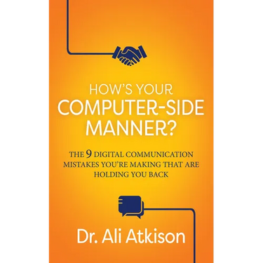 How's Your Computer-Side Manner?: The 9 Digital Communication Mistakes You're Making That Are Holding You Back