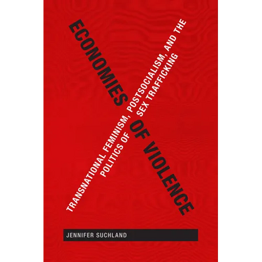 Economies of Violence: Transnational Feminism, Postsocialism, and the Politics of Sex Trafficking