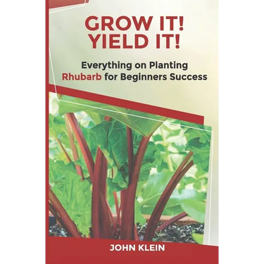 Grow It! Yield It!: Everything on Growing Rhubarb for Beginner's Success