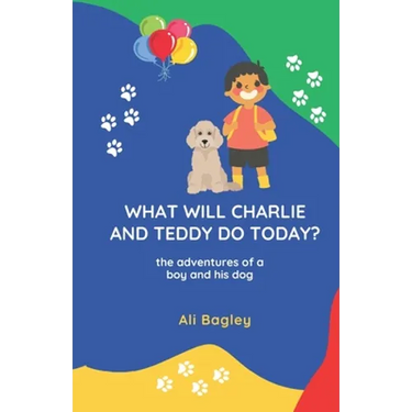 What Will Charlie & Teddy Do Today: the adventures of a boy and his dog