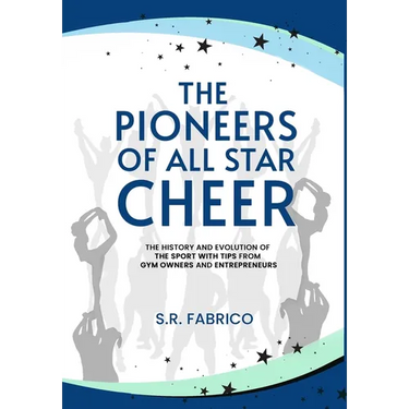 The Pioneers of All Star Cheer: The History and Evolution of the Sport with Tips from Gym Owners and Entrepreneurs
