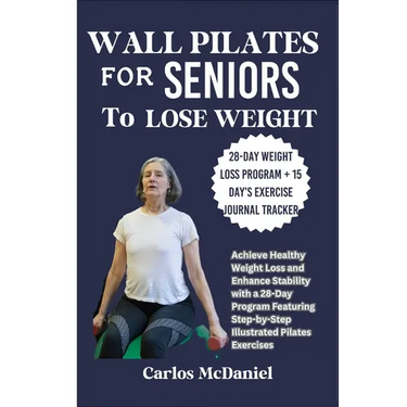 Wall Pilates for Seniors to Lose Weight: Achieve Healthy Weight Loss and Enhance Stability with a 28-Day Program Featuring Step-by-Step Illustrated Pi